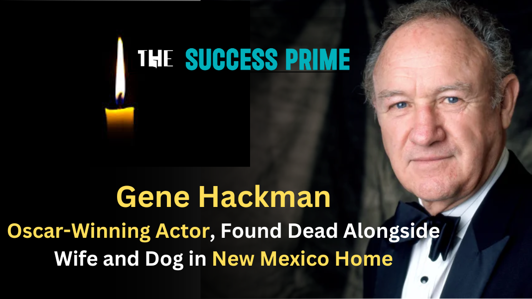 Gene Hackman, Oscar-Winning Actor, Found Dead Alongside Wife and Dog in New Mexico Home