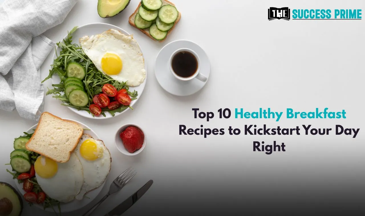 Top 10 Healthy Breakfast Recipes to Kickstart Your Day Right