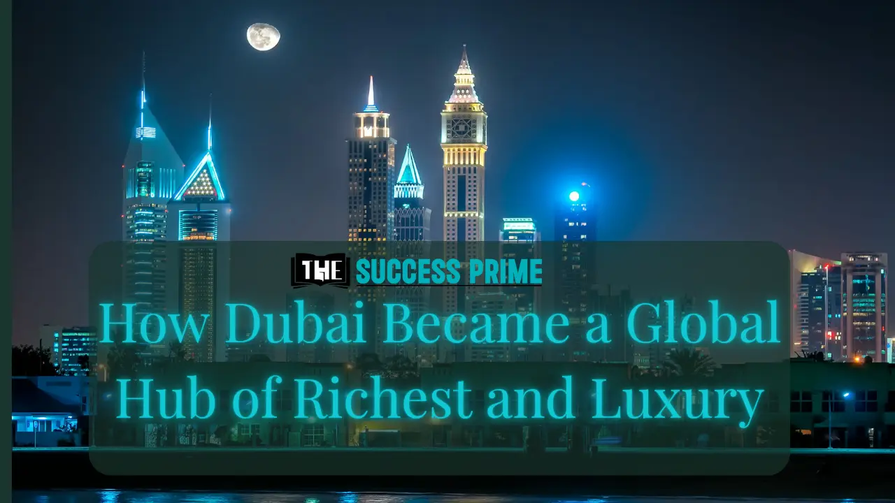How Dubai Became a Global Hub of Richest and Luxury