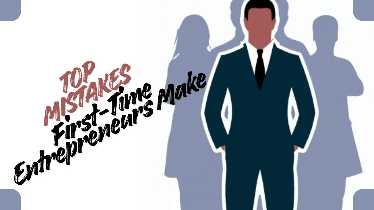 Top Mistakes First-Time Entrepreneurs Make That Lead to Failure