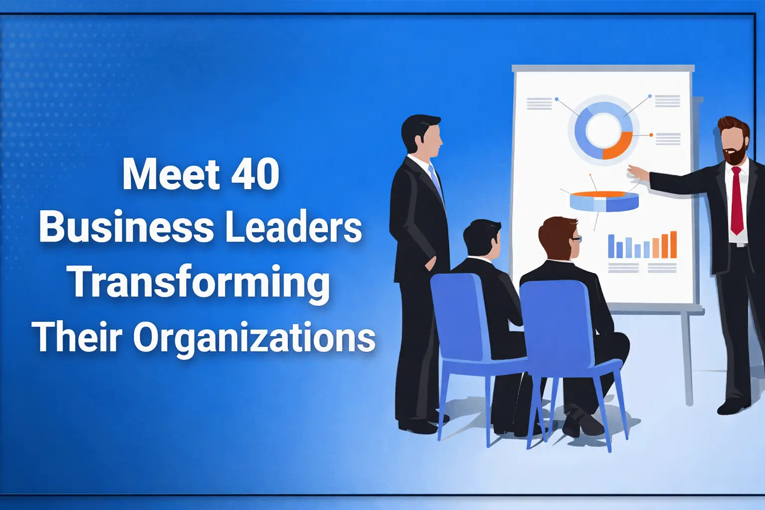 Meet 40 Business Leaders Transforming Their Organizations banner with professionals presenting business growth strategy Business leadership illustration showing team meeting and presentation with title Meet 40 Business Leaders Transforming Their Organizations